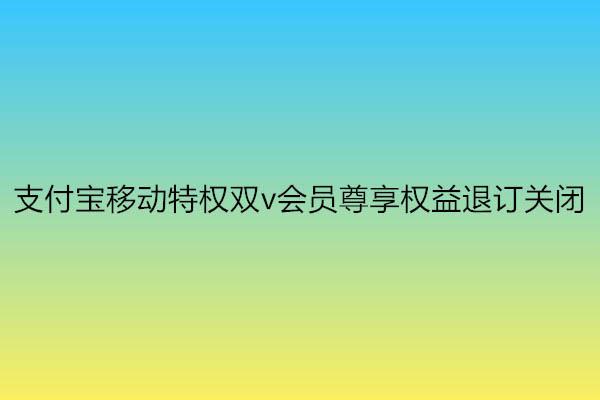支付宝怎么退出移动特权双v会员尊享权益?