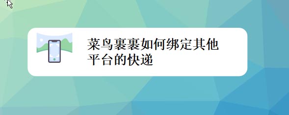 菜鸟裹裹怎么绑定其他平台的快递?