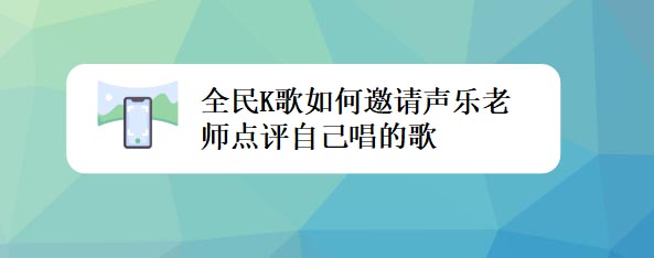 全民K歌app怎么邀请声乐老师点评自己唱歌?