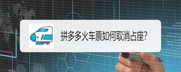 拼多多火车票怎么取消占座?