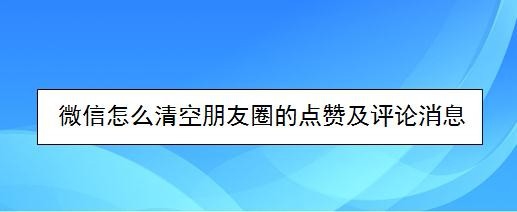 微信朋友圈怎么快速清空点赞及评论消息?
