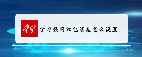 学习强国怎么设置红包提醒? 学习强国红包消息开启方法