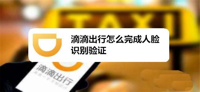 滴滴出行怎么进行人脸识别验证?