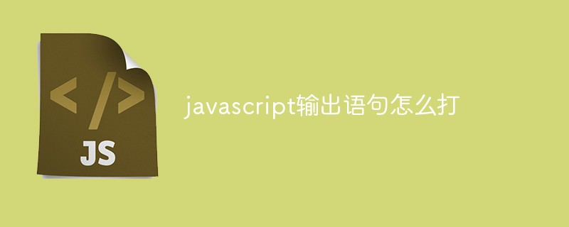 javascript输出语句怎么打