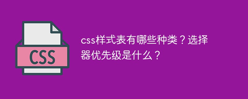 css样式表有哪些种类？选择器优先级是什么？