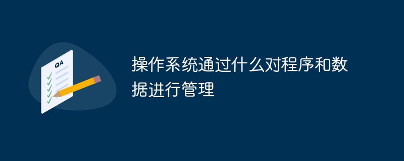 操作系统通过什么对程序和数据进行管理