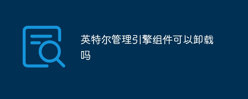 英特尔管理引擎组件可以卸载吗
