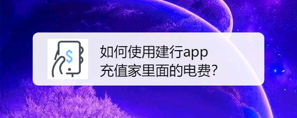 建行app怎么交电费? 建行充值电费的教程
