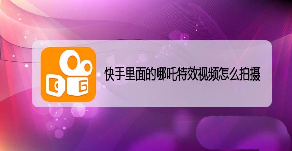 快手怎么拍摄哪吒特效的视频?