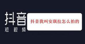 抖音如何拍摄我叫安琪拉 抖音我叫安琪拉拍摄方法介绍