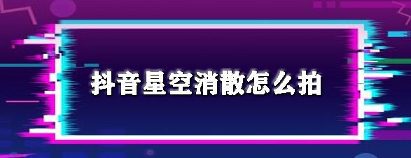 抖音星空消散怎么拍?
