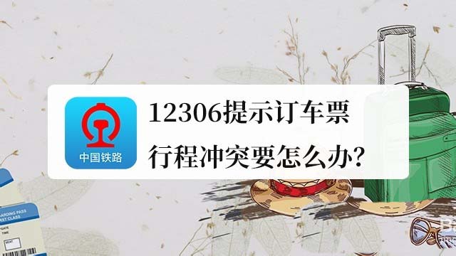 铁路12306行程冲突怎么办? 12306提示行程冲突的解决办法