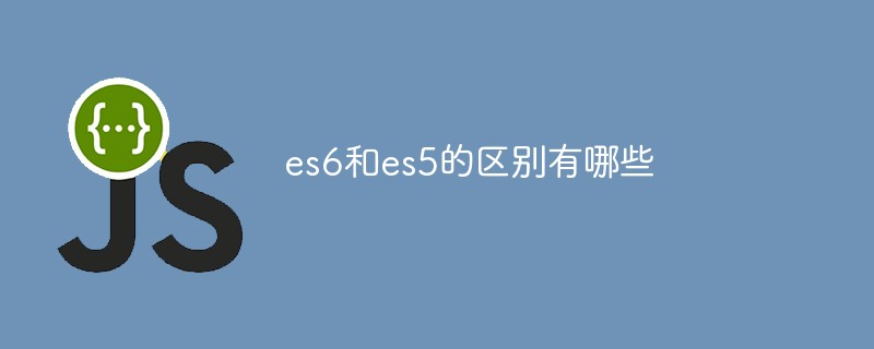 es6和es5的区别有哪些