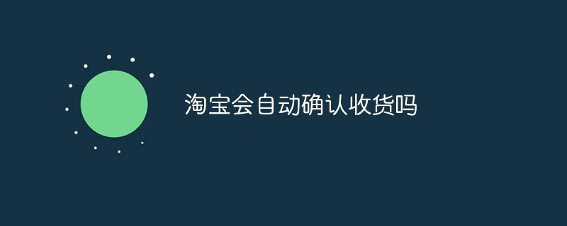 淘宝会自动确认收货吗