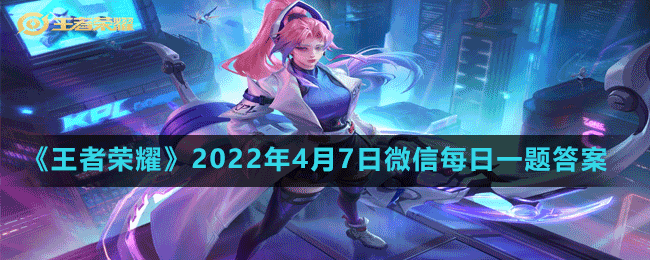 《王者荣耀》2022年4月7日每日一题答案