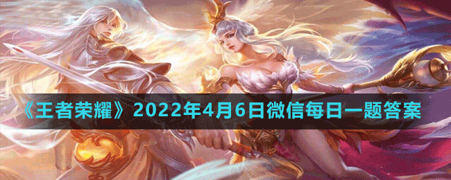 《王者荣耀》2022年4月6日每日一题答案