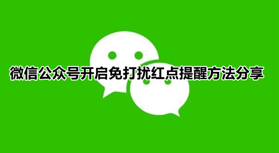 微信公众号开启免打扰红点提醒方法分享