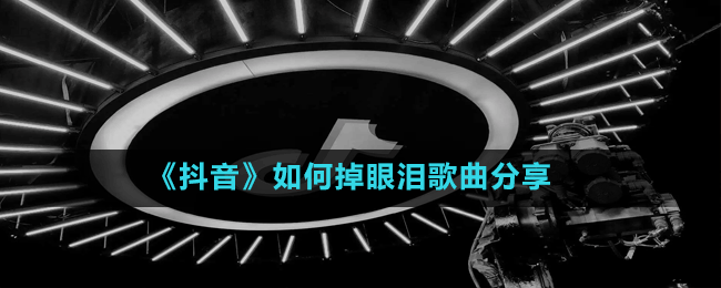 《抖音》如何掉眼泪歌曲分享