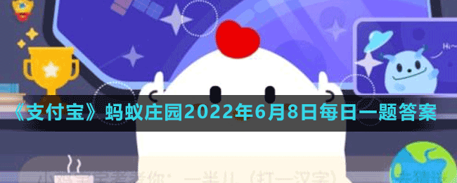 《支付宝》蚂蚁庄园2022年6月8日每日一题答案（2）