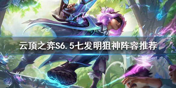 《云顶之弈》S6.5七发明阵容怎么玩？S6.5七发明狙神阵容推荐