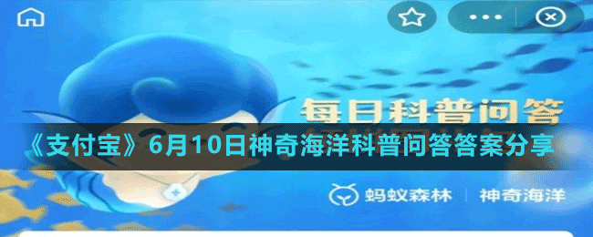 《支付宝》6月10日神奇海洋科普问答答案分享