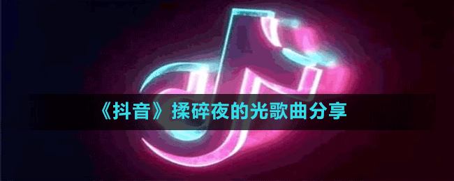 《抖音》揉碎夜的光歌曲分享