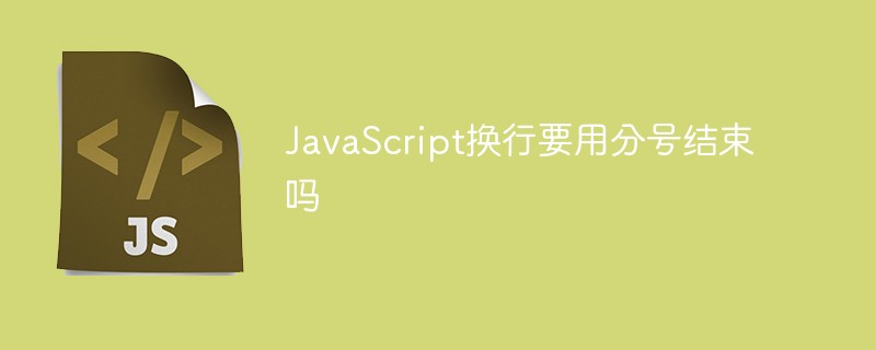 JavaScript换行要用分号结束吗
