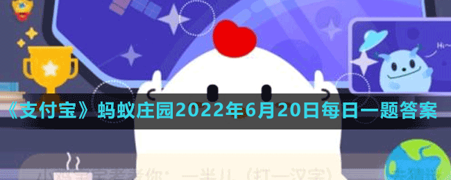 《支付宝》蚂蚁庄园2022年6月20日每日一题答案（2）