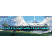 《光遇》2022年6月16日常任务完成攻略分享