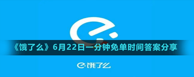 《饿了么》6月22日一分钟免单时间答案分享