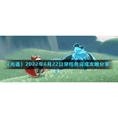 《光遇》2022年6月22日常任务完成攻略分享