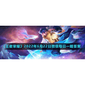 《王者荣耀》2022年6月22日微信每日一题答案