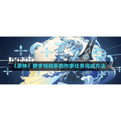 《原神》要求特别多的作家任务完成方法