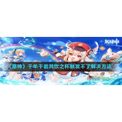 《原神》千年千岩共饮之杯触发不了解决方法