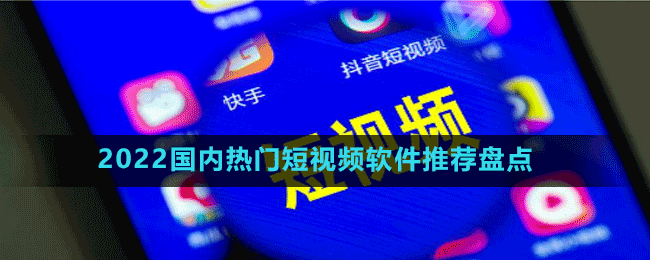 2022国内热门短视频软件推荐盘点