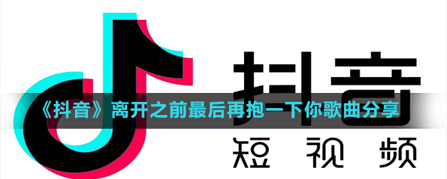 《抖音》离开之前最后再抱一下你歌曲分享