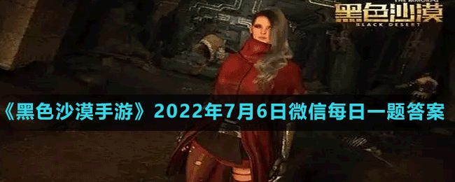 《黑色沙漠手游》2022年7月6日微信每日一题答案