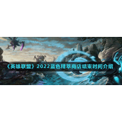 《英雄联盟》2022蓝色精萃商店结束时间介绍