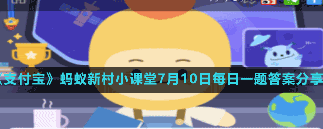 《支付宝》蚂蚁新村小课堂7月10日每日一题答案分享