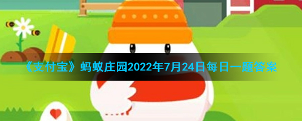 《支付宝》蚂蚁庄园2022年7月24日每日一题答案(2)