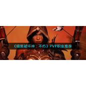《暗黑破坏神：不朽》PVP职业推荐