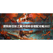 《阴阳师》百妖之巅冲榜阵容怎么搭配-百妖之巅冲榜阵容搭配策略2022