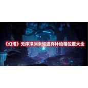 《幻塔》无序深渊未知遗弃补给箱位置大全