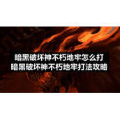 暗黑破坏神不朽地牢怎么打-暗黑破坏神不朽地牢打法策略