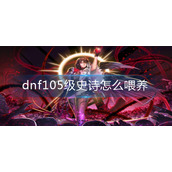 dnf105级史诗怎么喂养