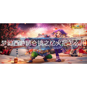 梦幻西游昆仑镜之忆火把怎么用