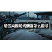 暗区突围前线要塞怎么配装