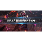 《云顶之弈手游》屠龙莉莉娅阵容策略-s7莉莉娅主c阵容推荐
