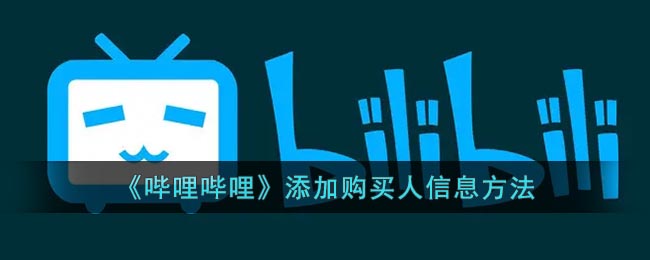 《哔哩哔哩》添加购买人信息方法