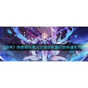 《原神》残像暗战第三天烧尽驭雷的敌阵通关攻略